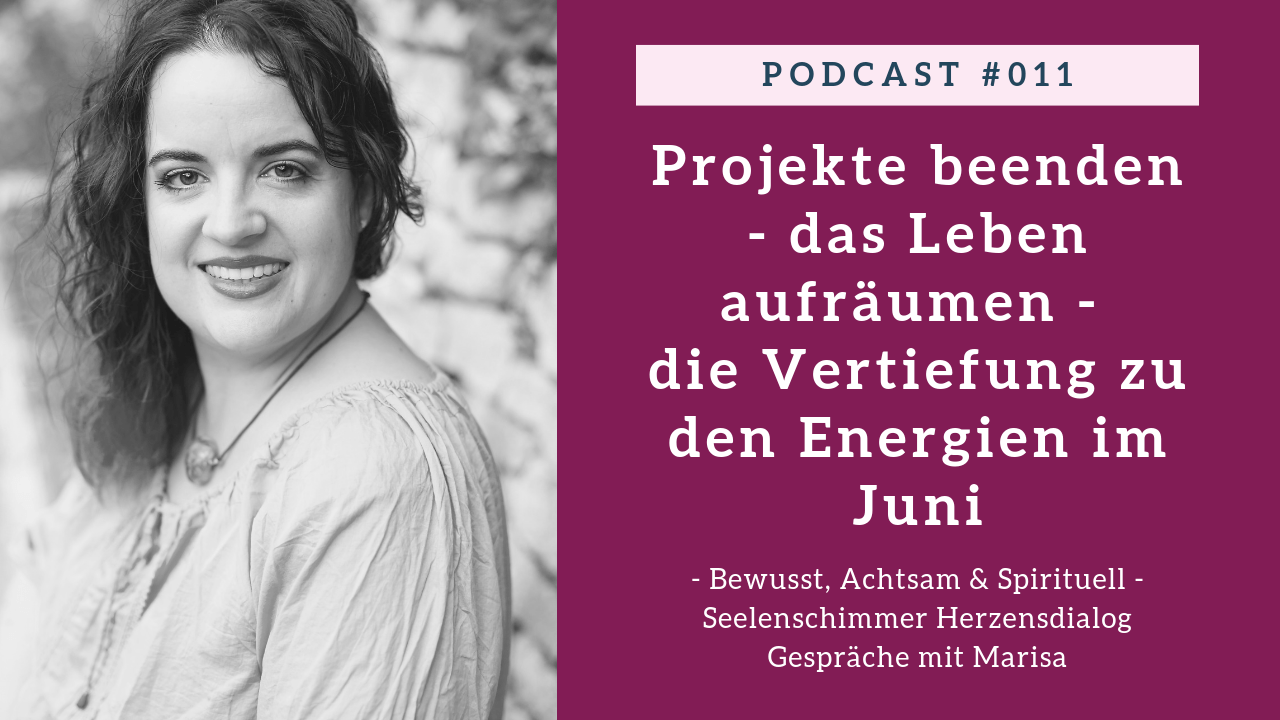 Podcast 011 - Seelenschimmer Herzensdialog - Gespraeche mit Marisa - Projekte beenden, das Leben aufraeumen, vorbereiten auf die lichtvolle Energie - Vertiefung zur Juni-Energie